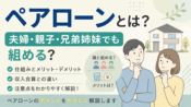 ペアローンとは？夫婦・親子・兄弟姉妹でも組める？仕組みと注意点を解説