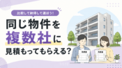 同じ物件を複数の不動産会社に見積もってもらえる？比較するときの注意点