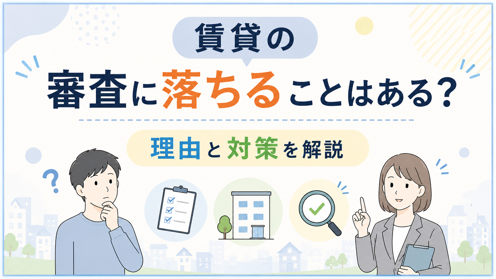賃貸の審査に落ちることはある？理由と対策をわかりやすく解説