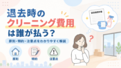 退去時のクリーニング費用は誰が払う？特約も解説