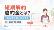 短期解約違約金とは？期間の数え方を解説