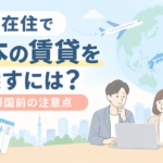 海外在住で日本の賃貸を探すには？帰国前の注意点